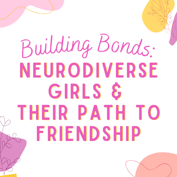 Building Bonds: Neurodiverse Girls and Their Path to Friendship